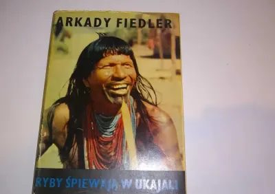 Ryby śpiewają w ukajali autor Arkady Fiedler,rok wydania 1971 książka — praca SAILOR 777, Katowice